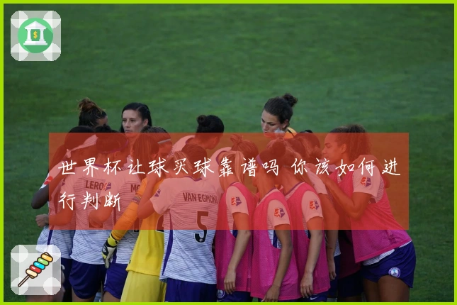 世界杯让球买球靠谱吗 你该如何进行判断
