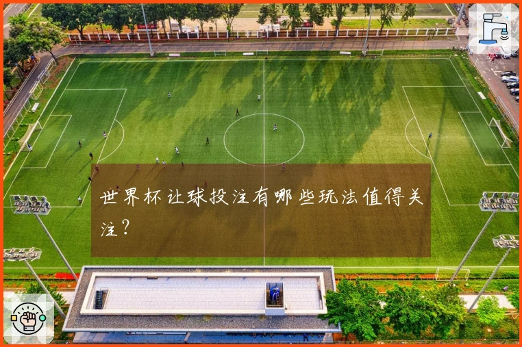 世界杯让球投注有哪些玩法值得关注？