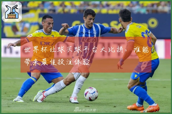 世界杯让球买球平台大比拼，谁能带来最佳投注体验