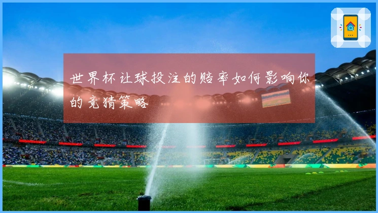 世界杯让球投注的赔率如何影响你的竞猜策略