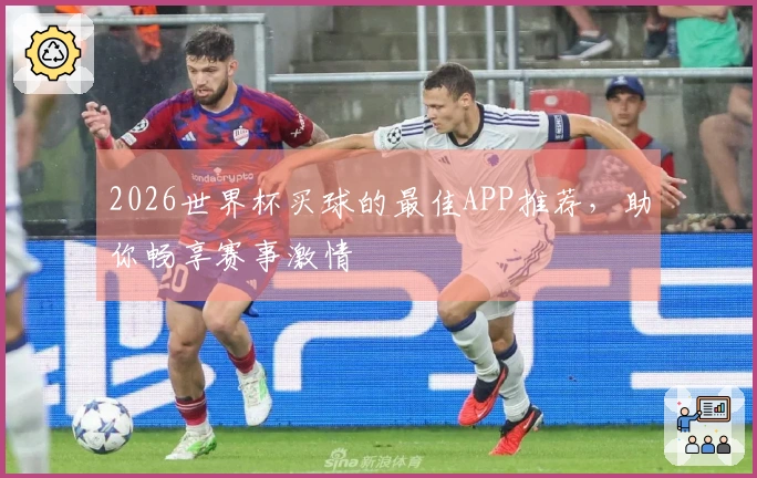 2026世界杯买球的最佳APP推荐，助你畅享赛事激情
