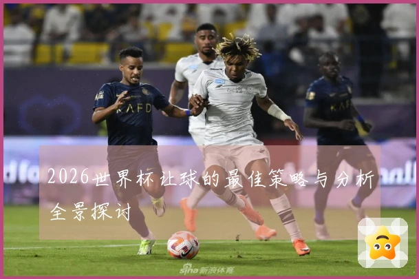 2026世界杯让球的最佳策略与分析全景探讨