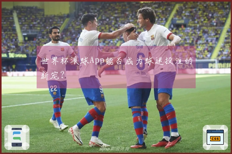 世界杯滚球App能否成为球迷投注的新宠？