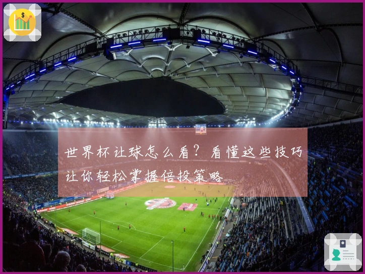 世界杯让球怎么看？看懂这些技巧让你轻松掌握倍投策略
