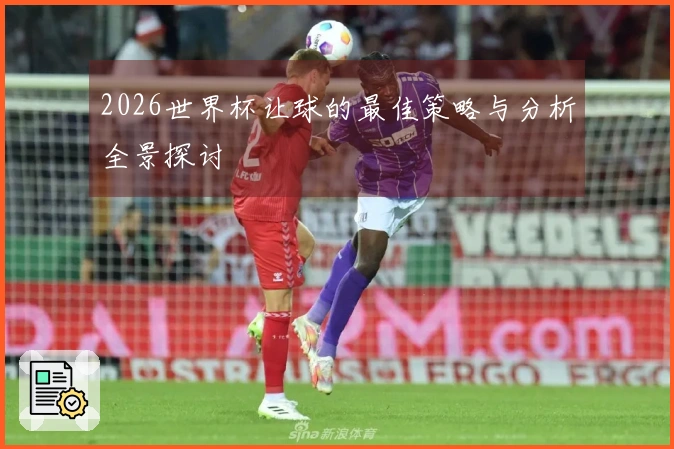 2026世界杯让球的最佳策略与分析全景探讨