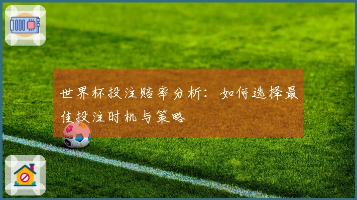 世界杯投注赔率分析：如何选择最佳投注时机与策略
